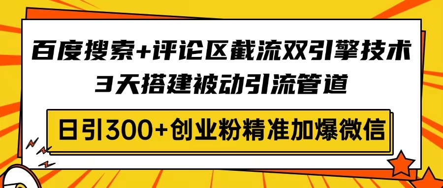 百度搜索+评论区截流双引擎技术，3天搭建被动引流管道，日引300+创业粉…-网赚项目平台