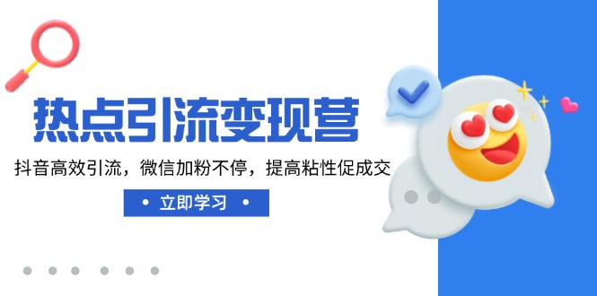 热点引流变现营，抖音高效引流，微信加粉不停，提高粘性促成交-网赚项目平台