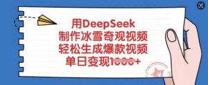 用DeepSeek制作冰雪奇观视频，轻松生成爆款视频，单日变现多张-网赚项目平台