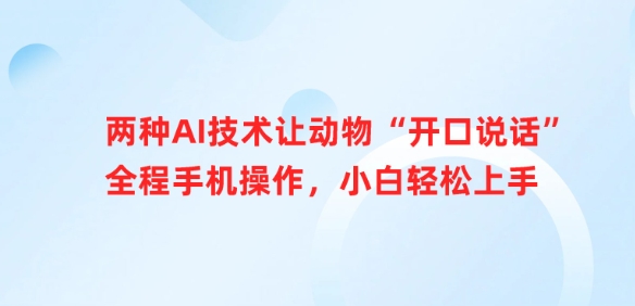 两种AI技术让动物“开口说话”全程手机操作，小白轻松上手-网赚项目平台