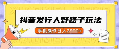 抖音发行人野路子玩法，一单利润50，手机操作一天多张【揭秘】-网赚项目平台