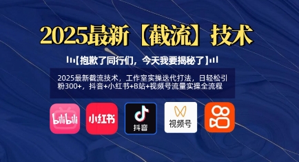 2025最新截流技术，工作室实操迭代打法，日轻松引粉300+，抖音+小红书+B站+视频号流量实操全流程-网赚项目平台