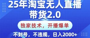 25年淘宝无人直播带货2.0.独家技术,开播爆单,纯小白易上手,不封号,不违规,日入多张【揭秘】-网赚项目平台