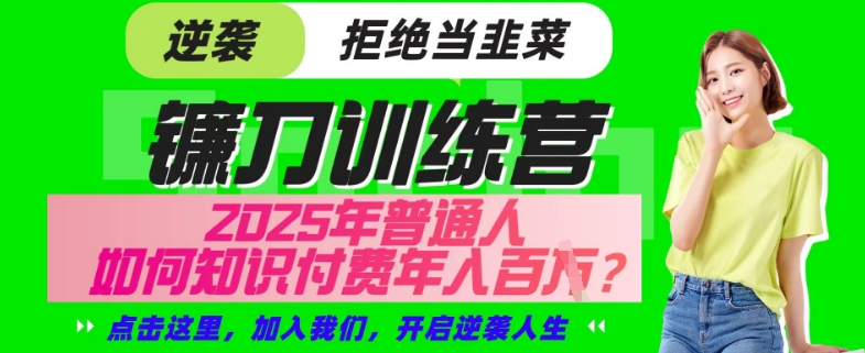 【网创项目终点站-镰刀训练营超级IP合伙人】25年普通人如何通过“知识付费”年入百个-仅此一版【揭秘】-网赚项目平台