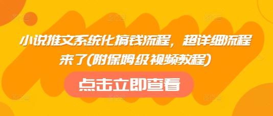 小说推文系统化搞钱流程，超详细流程来了(附保姆级视频教程)-网赚项目平台