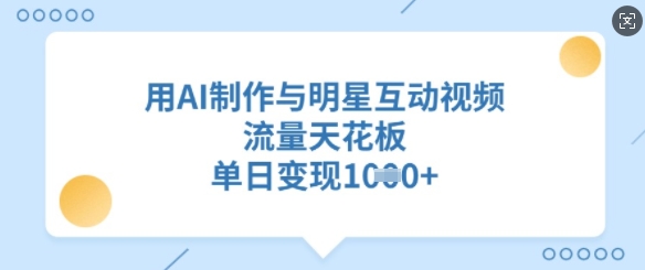 用AI制作与明星互动视频，流量天花板，单日变现多张-网赚项目平台