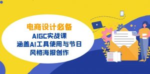 电商设计必备！AIGC实战课，涵盖AI工具使用与节日、风格海报创作-网赚项目平台
