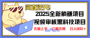 2025 全新视频审核黑科技项目登场，新手小白无脑上手5秒闭眼出单，订单...-网赚项目平台