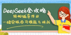 DeepSeek全攻略,轻松辅导作业,一键突破学习难题与挑战!-网赚项目平台