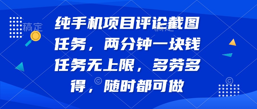 纯手机项目评论截图任务，两分钟一块钱 任务无上限多劳多得，随时随地…-网赚项目平台