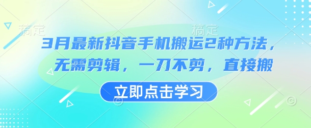 3月最新抖音手机搬运2种方法，无需剪辑，一刀不剪，直接搬-网赚项目平台