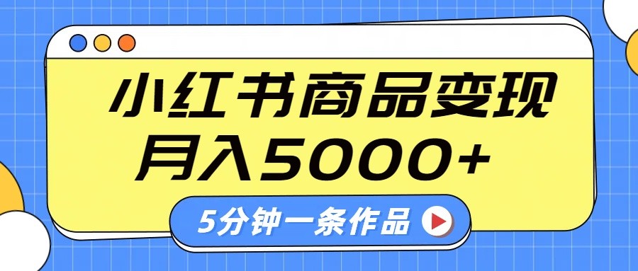 小红书字幕作品玩法，商单变现月入5000+，5分钟一条作品-网赚项目平台