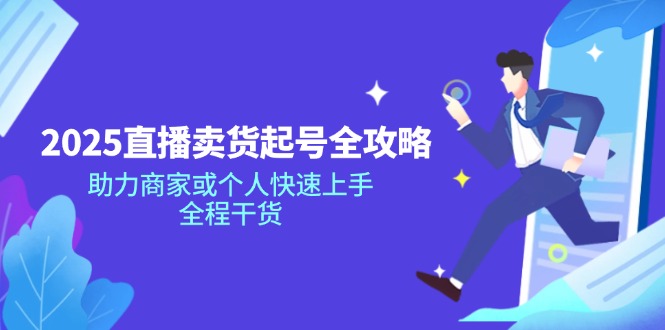 2025直播卖货起号全攻略，助力商家或个人快速上手，全程干货-网赚项目平台