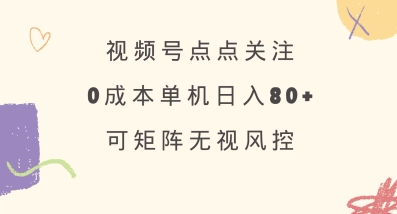 视频号点点关注，0成本单号80+，可矩阵，绿色正规，长期稳定【揭秘】-网赚项目平台