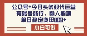 公众号+今日头条双代运营，有账号就行，单日稳定变现8张【揭秘】-网赚项目平台