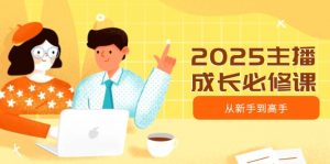 2025主播成长必修课，主播从新手到高手，涵盖趋势、定位、能力构建等-网赚项目平台