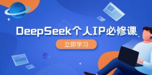 DeepSeek个人IP必修课,打造IP、裂变粉丝,轻松放大营销能翻百倍-网赚项目平台
