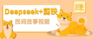 利用Deepseek+剪映做民间故事原创视频，零门槛、起号快、涨粉猛、收益高！-网赚项目平台