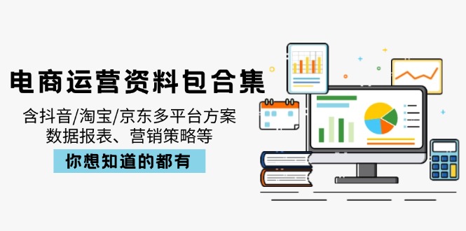 电商运营资料包合集，含抖音/淘宝/京东多平台方案，数据报表、营销策略等-网赚项目平台