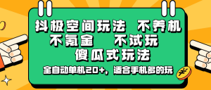抖极空间玩法,不养机,不氪金,不试玩,傻瓜式玩法,全自动单机20+,适合手机多的玩-网赚项目平台