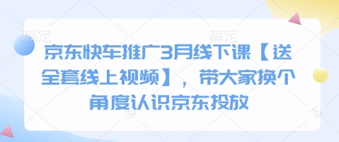 京东快车推广3月线下课【送全套线上视频】，带大家换个角度认识京东投放-网赚项目平台