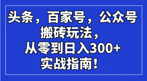 头条，百家号，公众号搬砖玩法，从零到日入300+的实战指南！-网赚项目平台