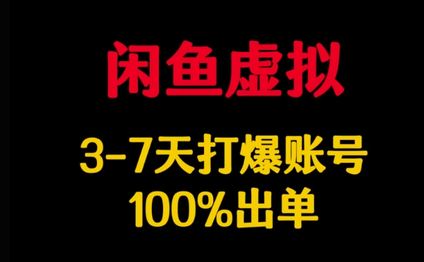 闲鱼虚拟详解，3-7天打爆账号，100%出单-网赚项目平台
