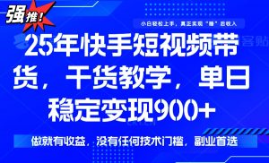 25年最新快手短视频带货,单日稳定变现900+,没有技术门槛,做就有收益-网赚项目平台