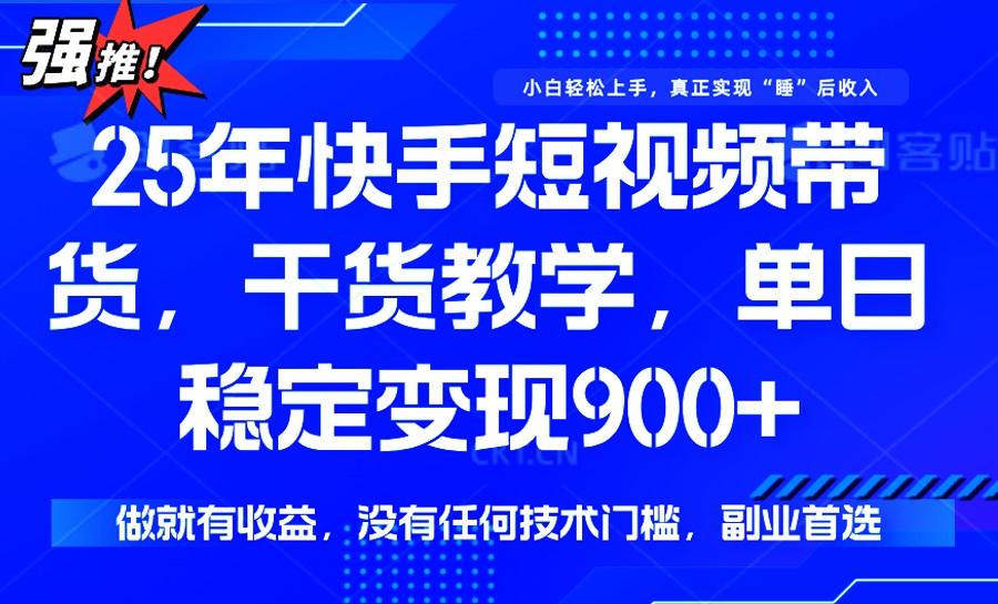 25年最新快手短视频带货，单日稳定变现900+，没有技术门槛，做就有收益-网赚项目平台