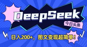 DeepSeek做今日头条图文,每天收益2张,图文变现超简单-网赚项目平台