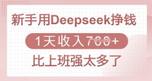 新手用Deepseek挣钱,1天收入多张,比上班强太多了-网赚项目平台