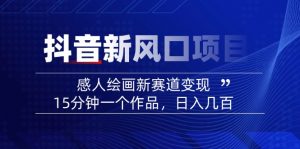 2025抖音新风口项目：感人绘画新赛道变现，15分钟一个作品，日入几百-网赚项目平台