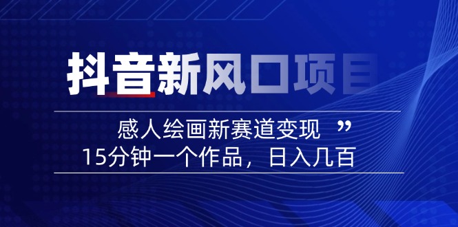 2025抖音新风口项目：感人绘画新赛道变现，15分钟一个作品，日入几百-网赚项目平台