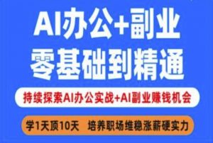 AI办公+副业,零基础到精通,持续探索AI办公实战+AI副业挣钱机会-网赚项目平台