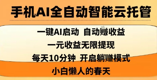手机AI全自动智能云托管,一键AI启动,AI自动撸收益,支持1元无限体现,每天10分钟,小白懒人的春天【揭秘】-网赚项目平台