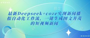 最新Deepseek+coze实现新闻播报自动化工作流，一键生成图文并茂的短视频新闻-网赚项目平台