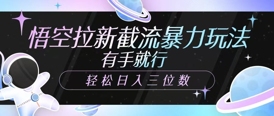 悟空拉新截流暴力玩法，有手就行，轻松日入三位数-网赚项目平台