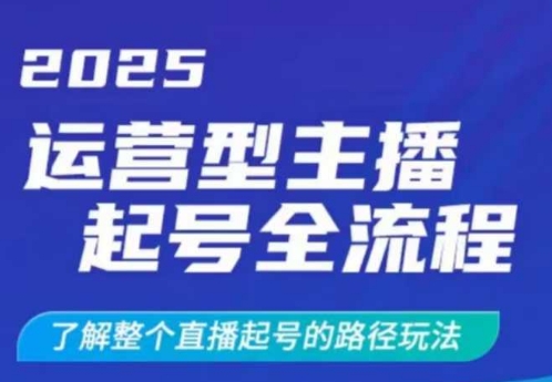 2025运营型主播起号全流程，了解整个直播起号的路径玩法(全程一个半小时，干货满满)-网赚项目平台