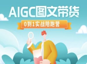 AIGC图文带货，0到1实战陪跑营-网赚项目平台