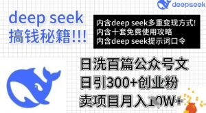用DeepSeek日洗百篇公众号文章，轻松日引300+创业粉，卖项目月入1w+-网赚项目平台