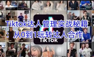 Tiktok达人管理实战秘籍：从0到1玩转达人合作-网赚项目平台