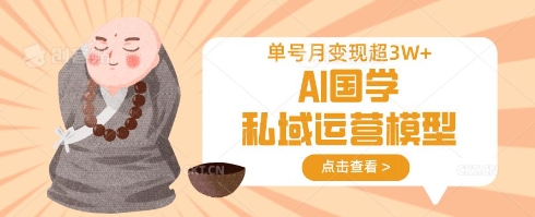 AI国学私域运营模型，单号月变现过W-网赚项目平台