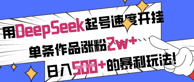用DeepSeek起号速度开挂，单条作品涨粉2w+，日入5张+的暴利玩法-网赚项目平台