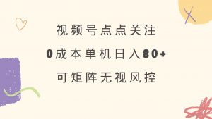 视频号点点关注 0成本单号80+ 可矩阵 绿色正规 长期稳定-网赚项目平台