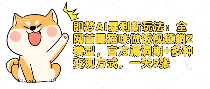 即梦AI暴利新玩法：全网首曝猫咪做饭视频躺Z模型，官方漏洞期+多种变现方式，一天5张-网赚项目平台