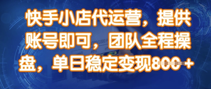 快手小店代运营，提供账号即可，团队全程操盘，单日稳定变现8张【揭秘】-网赚项目平台