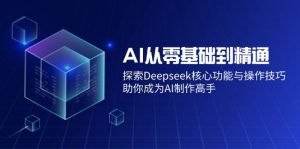 AI从零基础到精通：探索Deepseek核心功能与操作技巧，助你成为AI制作高手-网赚项目平台