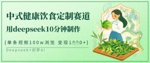 爆火中式健康饮食定制赛道，用deepseek10分钟制作，单条视频100w浏览，单日变现多张-网赚项目平台