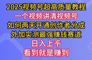 2025视频号超高质量教程，两天开通创作者分成，外加实测最强挣钱赛道，日入多张-网赚项目平台