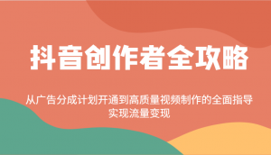 抖音创作者全攻略:从广告分成计划开通到高质量视频制作的全面指导,实现流量变现-网赚项目平台